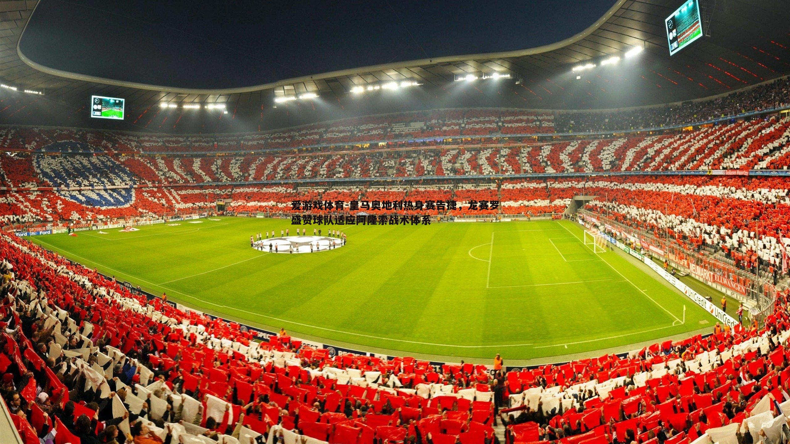 皇马奥地利热身赛告捷，龙赛罗盛赞球队适应阿隆索战术体系