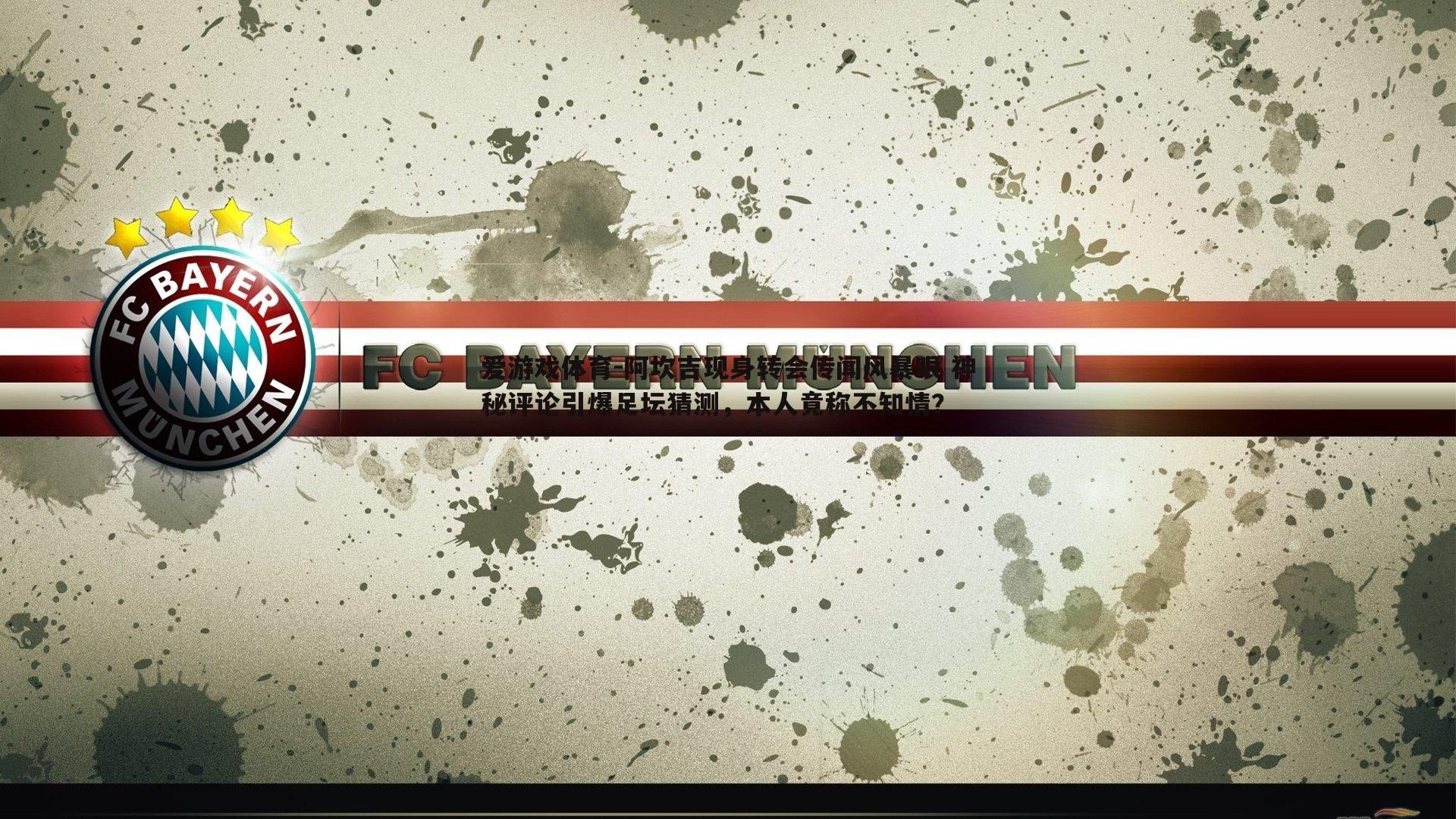 阿坎吉现身转会传闻风暴眼 神秘评论引爆足坛猜测，本人竟称不知情？